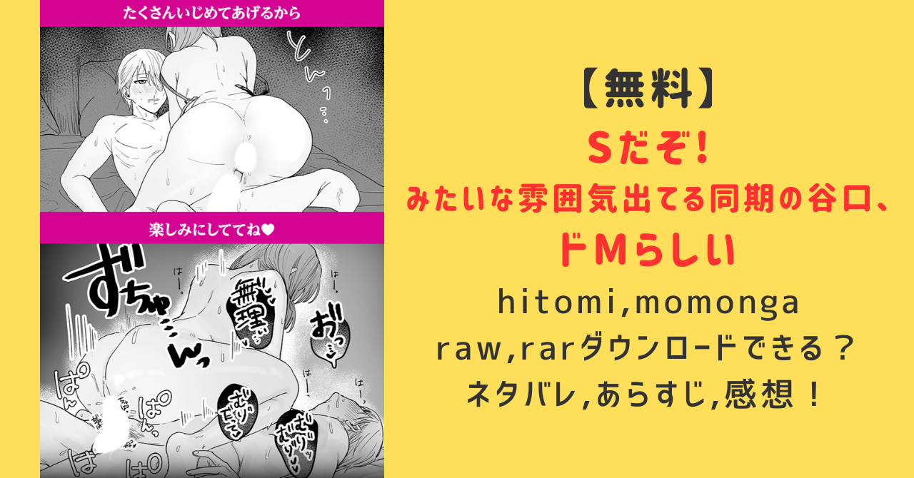 無料】Sだぞ!みたいな雰囲気出てる同期の谷口、ドMらしいhitomi,momongaでraw,rarダウンロードできる？ネタバレ,あらすじ,みんなの感想は？